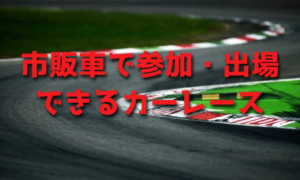 市販車で参加・出場できるカーレース