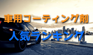 車用コーティング剤の人気ランキング【最新版】おすすめ!