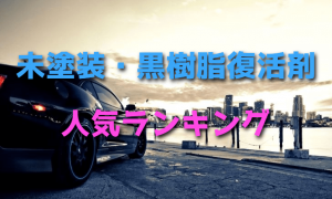 未塗装・黒樹脂復活剤人気ランキング・最新版【白化・艶】