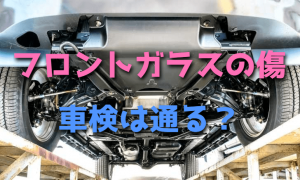 飛び石で傷ついたフロントガラスは車検に通るのか